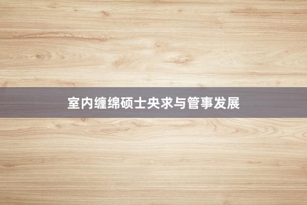 室内缠绵硕士央求与管事发展