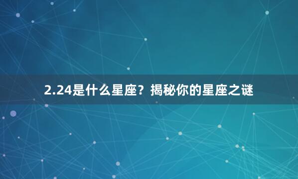 2.24是什么星座？揭秘你的星座之谜
