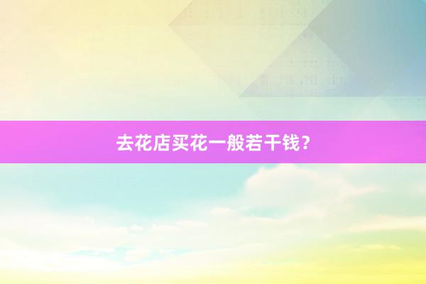 去花店买花一般若干钱？