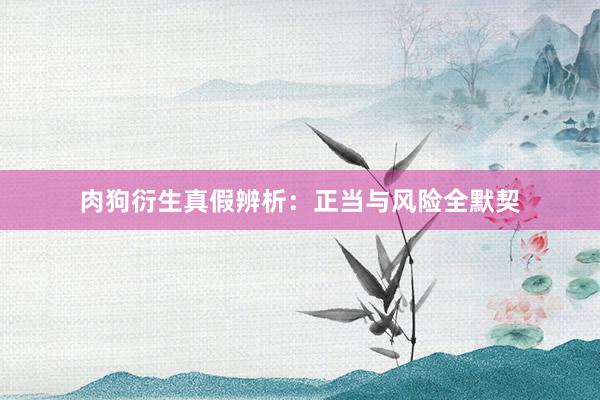 肉狗衍生真假辨析：正当与风险全默契