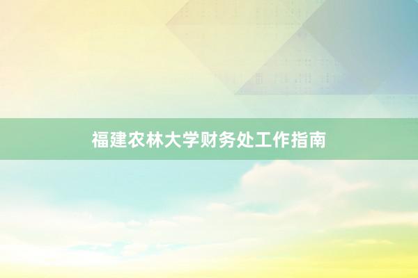 福建农林大学财务处工作指南